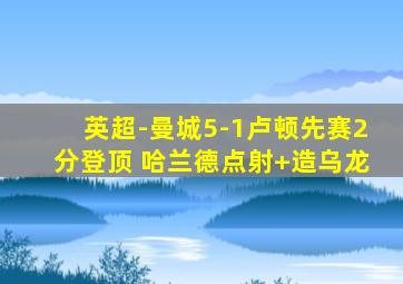 英超-曼城5-1卢顿先赛2分登顶 哈兰德点射+造乌龙